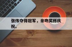 电子竞技下载-张伟夺得冠军，亲吻奖杯庆祝。