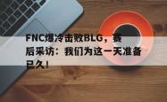 电子竞技体育平台-FNC爆冷击败BLG，赛后采访：我们为这一天准备已久！