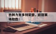 IM电竞网页版-热刺力克多特蒙德，欧冠赛场取胜！