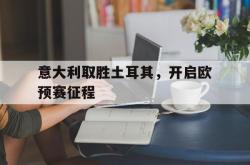 电子竞技下载-意大利取胜土耳其，开启欧预赛征程