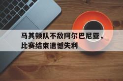 电子竞技下载-马其顿队不敌阿尔巴尼亚，比赛结束遗憾失利