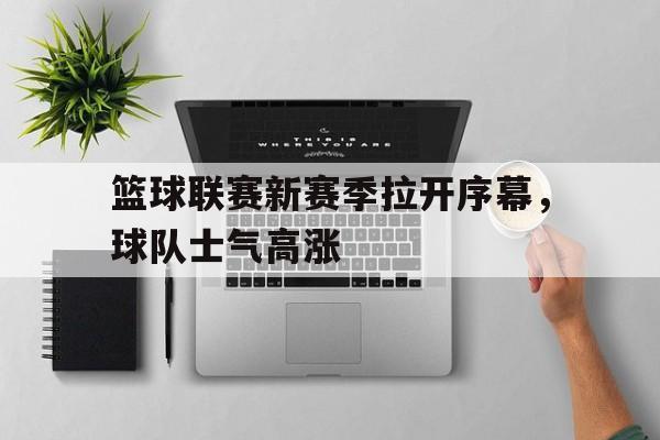篮球联赛新赛季拉开序幕，球队士气高涨