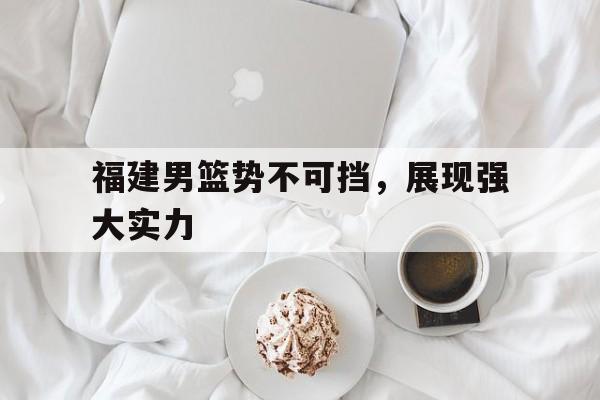 福建男篮势不可挡，展现强大实力