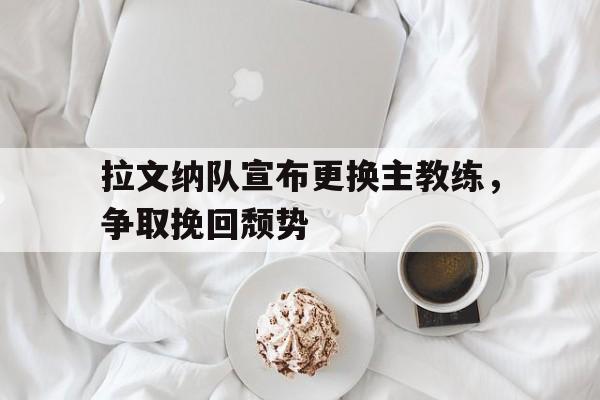 拉文纳队宣布更换主教练，争取挽回颓势