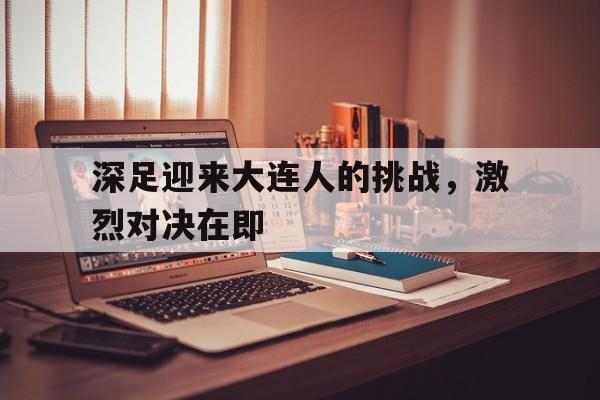 深足迎来大连人的挑战，激烈对决在即